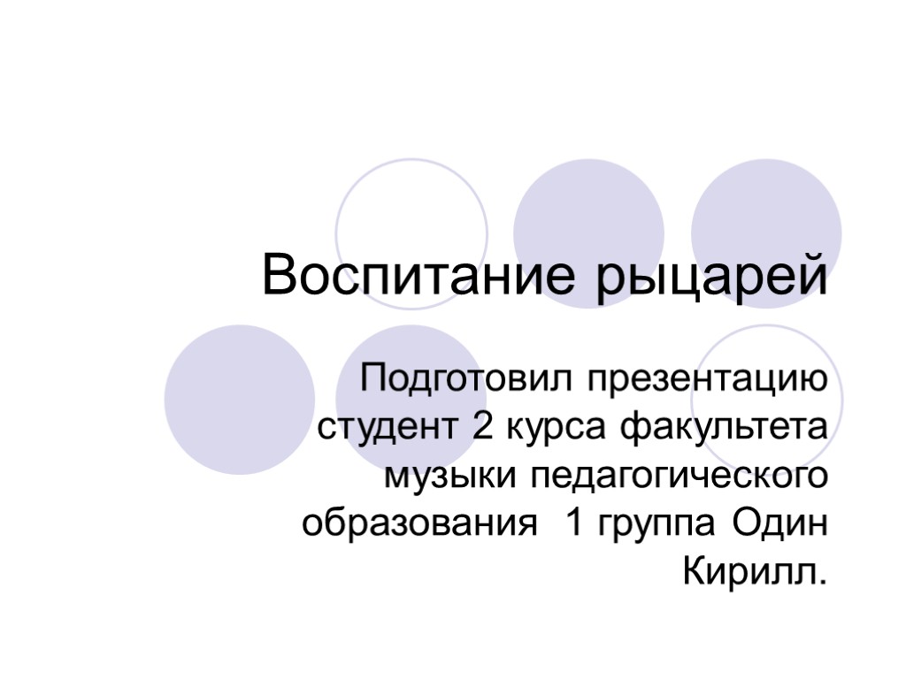 Воспитание рыцарей Подготовил презентацию студент 2 курса факультета музыки педагогического образования 1 группа Один